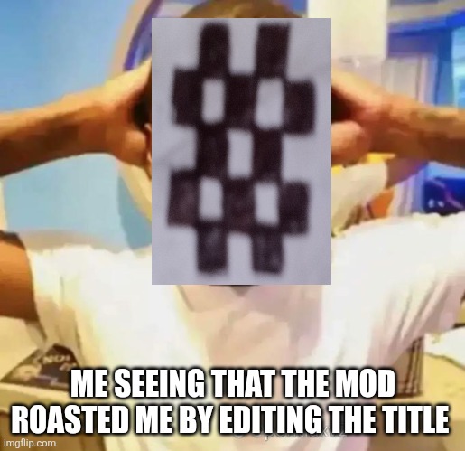 Shocked black guy | ME SEEING THAT THE MOD ROASTED ME BY EDITING THE TITLE | image tagged in shocked black guy | made w/ Imgflip meme maker