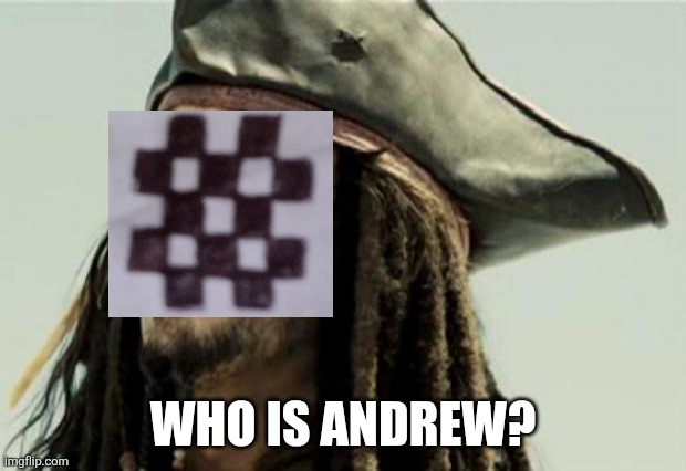 confused dafuq jack sparrow what | WHO IS ANDREW? | image tagged in confused dafuq jack sparrow what | made w/ Imgflip meme maker