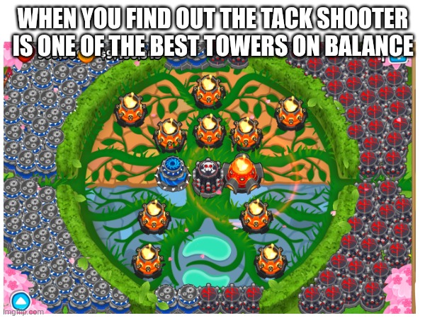 balance | WHEN YOU FIND OUT THE TACK SHOOTER IS ONE OF THE BEST TOWERS ON BALANCE | image tagged in btd6 | made w/ Imgflip meme maker