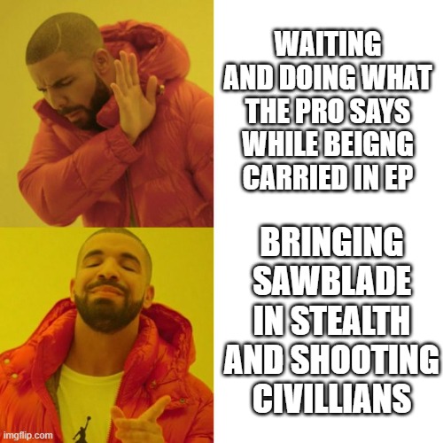Drake Blank | WAITING AND DOING WHAT THE PRO SAYS WHILE BEIGNG CARRIED IN EP; BRINGING SAWBLADE IN STEALTH AND SHOOTING CIVILLIANS | image tagged in drake blank | made w/ Imgflip meme maker