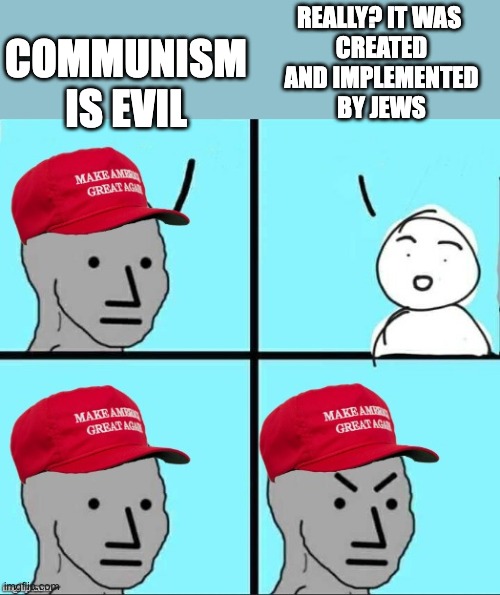 Communism is Evil | REALLY? IT WAS 
CREATED
 AND IMPLEMENTED 
BY JEWS; COMMUNISM IS EVIL | image tagged in maga npc an an0nym0us template | made w/ Imgflip meme maker