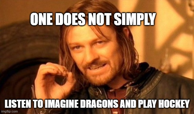 NOT A SINGLE SOUL | ONE DOES NOT SIMPLY; LISTEN TO IMAGINE DRAGONS AND PLAY HOCKEY | image tagged in one does not simply,meme,music | made w/ Imgflip meme maker
