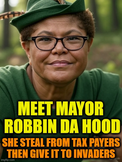 MEET MAYOR 
ROBBIN DA HOOD; SHE STEAL FROM TAX PAYERS
THEN GIVE IT TO INVADERS | image tagged in karen bass,la,democrats,theft | made w/ Imgflip meme maker