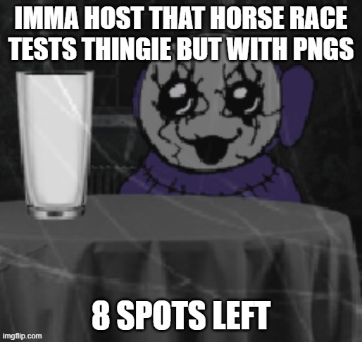 i need pngs to add | IMMA HOST THAT HORSE RACE TESTS THINGIE BUT WITH PNGS; 8 SPOTS LEFT | image tagged in goober tinky | made w/ Imgflip meme maker