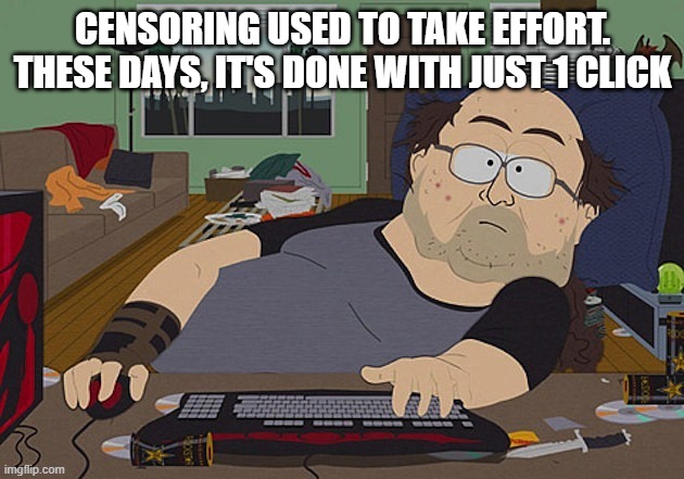 CENSORING USED TO TAKE EFFORT. THESE DAYS, IT'S DONE WITH JUST 1 CLICK | image tagged in fat guy south park computer | made w/ Imgflip meme maker