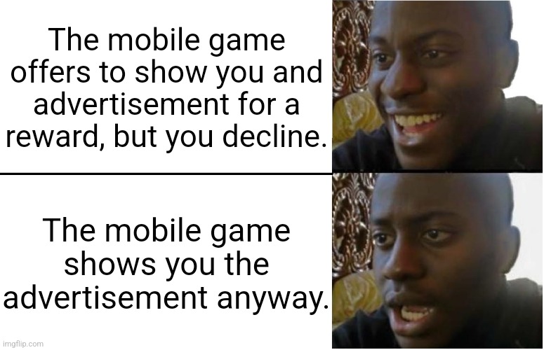 I only feel betrayed when this happens. | The mobile game offers to show you and advertisement for a reward, but you decline. The mobile game shows you the advertisement anyway. | image tagged in disappointed black guy,relatable,annoying,angry,gaming | made w/ Imgflip meme maker