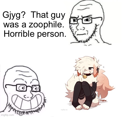 H | Gjyg?  That guy
was a zoophile.  Horrible person. | image tagged in hypocrite neckbeard | made w/ Imgflip meme maker