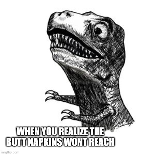 TREXRAGE | WHEN YOU REALIZE THE BUTT NAPKINS WONT REACH | image tagged in trexrage,toilet paper,dinosaur,dinosaurs,memes | made w/ Imgflip meme maker