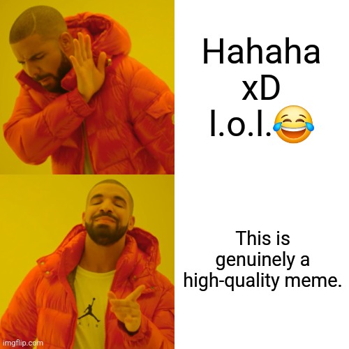 Drake Hotline Bling Meme | Hahaha xD l.o.l.? This is genuinely a high-quality meme. | image tagged in memes,drake hotline bling | made w/ Imgflip meme maker