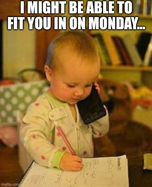 I Might Be Able To Fit You In On Monday... | I MIGHT BE ABLE TO FIT YOU IN ON MONDAY... | image tagged in chrisjoines1 | made w/ Imgflip meme maker