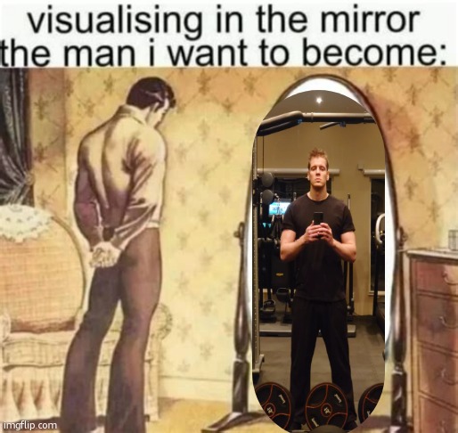 Visualizing in the mirror the man I want to become | image tagged in visualizing in the mirror the man i want to become | made w/ Imgflip meme maker