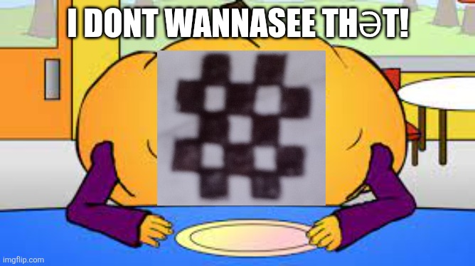 no i dont want that | I DONT WANNASEE THƏT! | image tagged in no i dont want that | made w/ Imgflip meme maker