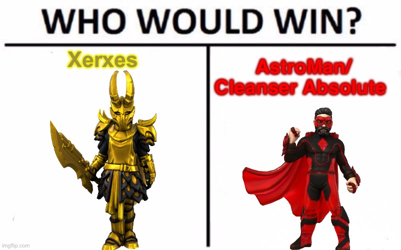 Title | Xerxes; AstroMan/ Cleanser Absolute | image tagged in memes,who would win | made w/ Imgflip meme maker