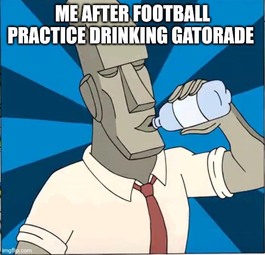 Logic Rock chugging water | ME AFTER FOOTBALL PRACTICE DRINKING GATORADE | image tagged in logic rock chugging water | made w/ Imgflip meme maker