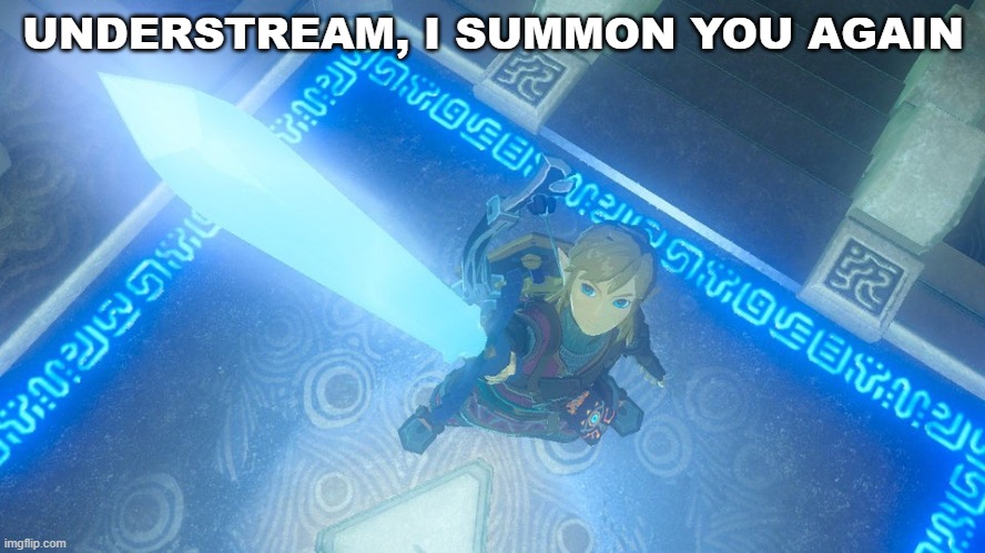 Link putting the master sword in the air | UNDERSTREAM, I SUMMON YOU AGAIN | image tagged in link putting the master sword in the air | made w/ Imgflip meme maker