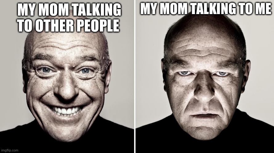 But why is it this way | MY MOM TALKING TO ME; MY MOM TALKING TO OTHER PEOPLE | image tagged in dean norris's reaction | made w/ Imgflip meme maker