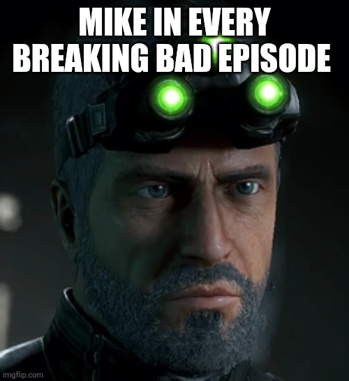 Monday Morning Sam Fisher. | MIKE IN EVERY BREAKING BAD EPISODE | image tagged in monday morning sam fisher | made w/ Imgflip meme maker