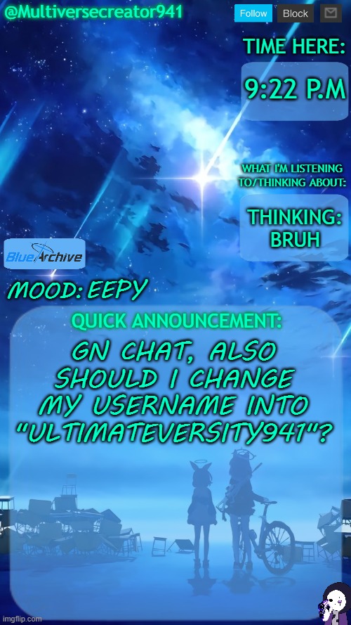 BRUH | 9:22 P.M; THINKING: BRUH; EEPY; GN CHAT, ALSO SHOULD I CHANGE MY USERNAME INTO "ULTIMATEVERSITY941"? | image tagged in multiversecreator941's quick announcement temp blue archive | made w/ Imgflip meme maker