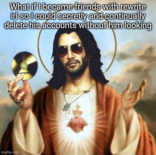 Jesus Silverhand | What if I became friends with rewrite irl so I could secretly and continually delete his accounts without him looking | image tagged in jesus silverhand | made w/ Imgflip meme maker