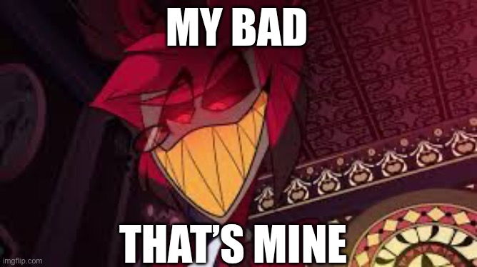 Alastor looking down menacingly | MY BAD; THAT’S MINE | image tagged in alastor looking down menacingly | made w/ Imgflip meme maker