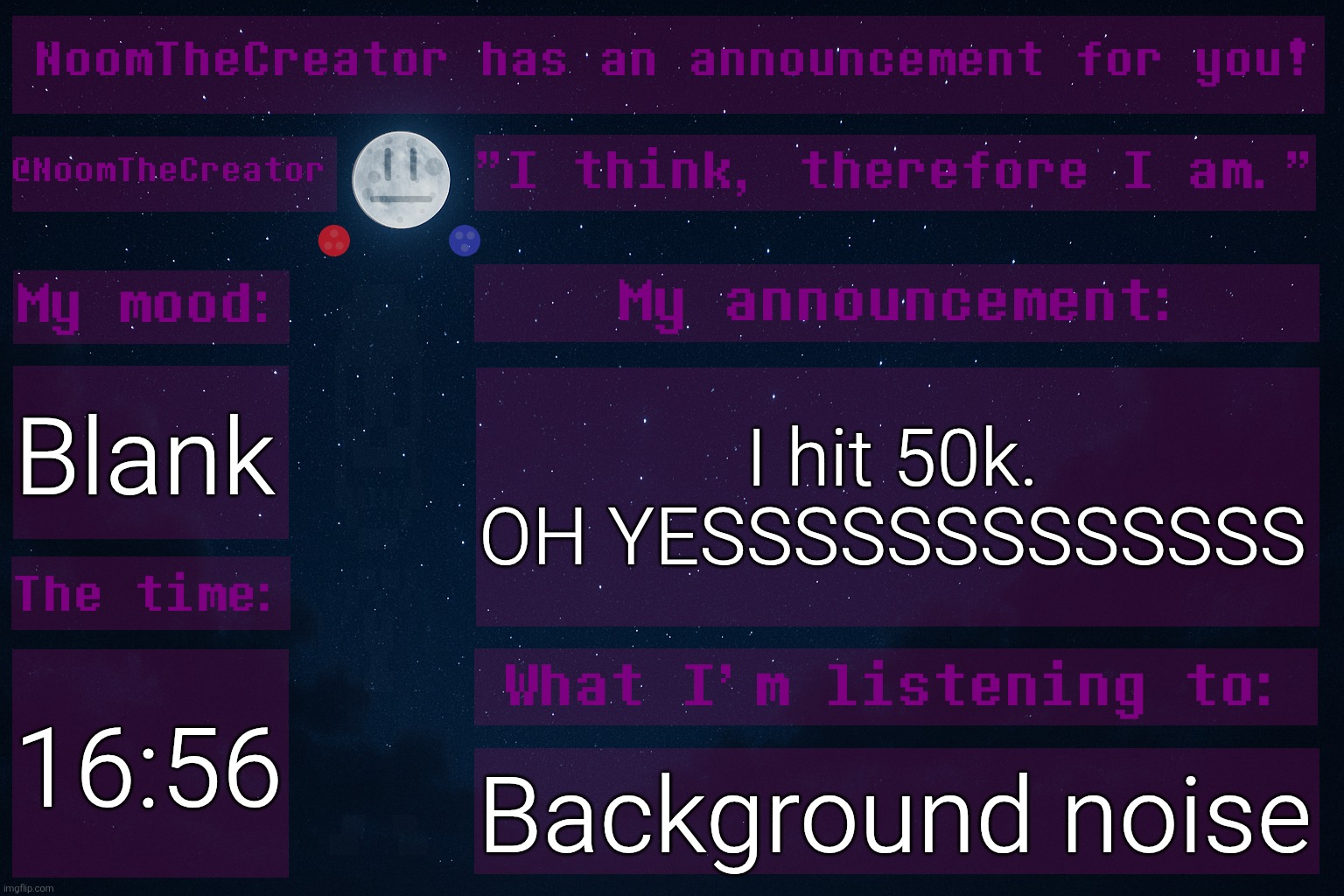 HEY EVERY ! | Blank; I hit 50k.
OH YESSSSSSSSSSSSS; 16:56; Background noise | image tagged in noomthecreator announcement temp | made w/ Imgflip meme maker