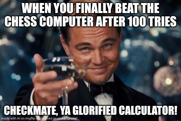 Leonardo Dicaprio Cheers Meme | WHEN YOU FINALLY BEAT THE CHESS COMPUTER AFTER 100 TRIES; CHECKMATE, YA GLORIFIED CALCULATOR! | image tagged in memes,leonardo dicaprio cheers | made w/ Imgflip meme maker