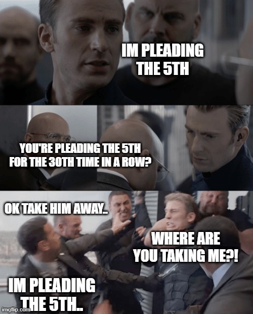 Captain america elevator | IM PLEADING THE 5TH; YOU'RE PLEADING THE 5TH FOR THE 30TH TIME IN A ROW? OK TAKE HIM AWAY.. WHERE ARE YOU TAKING ME?! IM PLEADING THE 5TH.. | image tagged in captain america elevator | made w/ Imgflip meme maker
