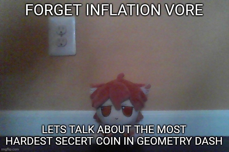 low quality gd colon plushie | FORGET INFLATION VORE; LETS TALK ABOUT THE MOST HARDEST SECERT COIN IN GEOMETRY DASH | image tagged in low quality gd colon plushie | made w/ Imgflip meme maker