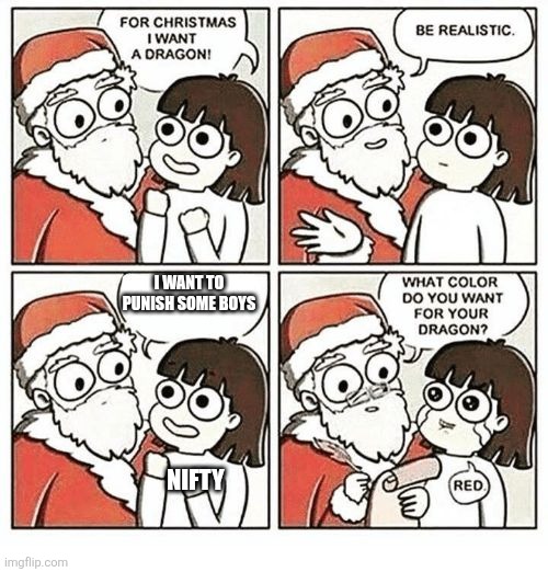 FOR CHRISTMAS I WANT A DRAGON! | I WANT TO PUNISH SOME BOYS; NIFTY | image tagged in for christmas i want a dragon | made w/ Imgflip meme maker