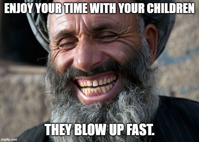 Laughing Terrorist | ENJOY YOUR TIME WITH YOUR CHILDREN; THEY BLOW UP FAST. | image tagged in laughing terrorist,children,yeet the child,explosion | made w/ Imgflip meme maker