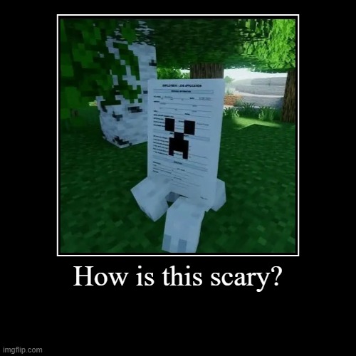 Job applicators are not supposed to be scary. Sorry if i am ruining the joke! | How is this scary? | | image tagged in funny,demotivationals,job applications,minecraft | made w/ Imgflip demotivational maker