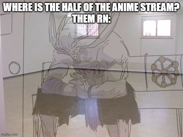 WHERE IS THE HALF OF THE ANIME STREAM?
THEM RN: | made w/ Imgflip meme maker