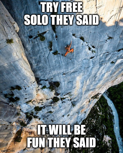 Free Solo is Fun | TRY FREE SOLO THEY SAID; IT WILL BE FUN THEY SAID | image tagged in free solo,climbing,memes,lattice climbing,extreme sports,freeclimbing | made w/ Imgflip meme maker