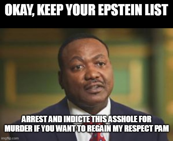 Fair Trade in Politics | OKAY, KEEP YOUR EPSTEIN LIST; ARREST AND INDICTE THIS ASSHOLE FOR MURDER IF YOU WANT TO REGAIN MY RESPECT PAM | image tagged in byrd murder meme | made w/ Imgflip meme maker