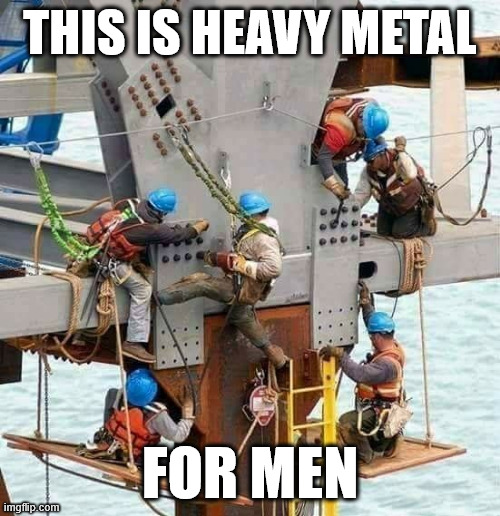 Heavy metal | THIS IS HEAVY METAL; FOR MEN | image tagged in lattice climbing,iron worker,steel,latticeclimbing,memes,construction worker | made w/ Imgflip meme maker
