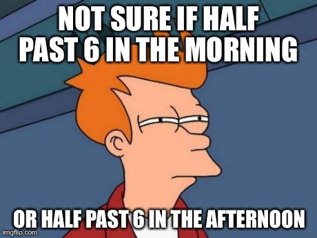 I had a rough day, fell asleep at 5 o'clock or something, woke up at 06:30 and I wasn't quite sure for a minute when it was | NOT SURE IF HALF PAST 6 IN THE MORNING  OR HALF PAST 6 IN THE AFTERNOON | image tagged in memes,futurama fry | made w/ Imgflip meme maker