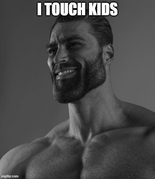 im totally normal | I TOUCH KIDS | image tagged in giga chad | made w/ Imgflip meme maker