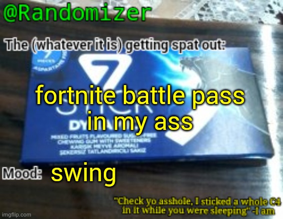 . | fortnite battle pass
in my ass; swing | image tagged in randomizer's low quality 7 stick announcement temp | made w/ Imgflip meme maker