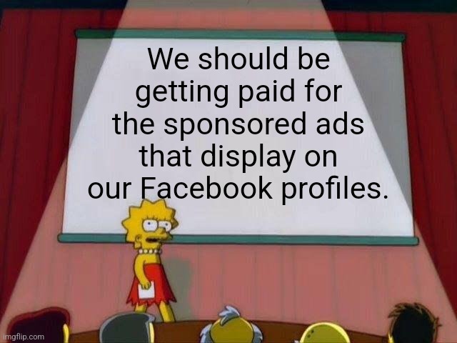 Lisa Simpson's Presentation | We should be getting paid for the sponsored ads that display on our Facebook profiles. | image tagged in lisa simpson's presentation,facebook ads,facebook,social media,ads | made w/ Imgflip meme maker
