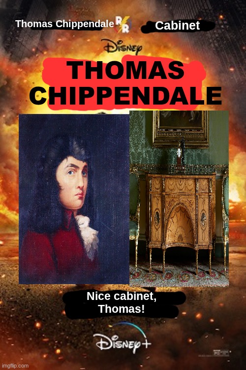 Did I ruin your childhood? | Thomas Chippendale; Cabinet; THOMAS CHIPPENDALE; Nice cabinet,
Thomas! | image tagged in funny memes,movie | made w/ Imgflip meme maker