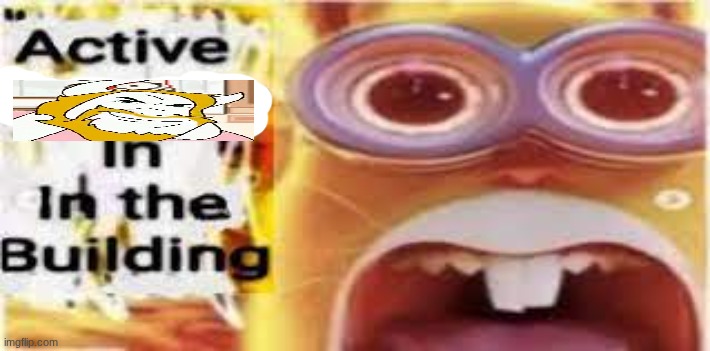 active shooter in the building | image tagged in active shooter in the building | made w/ Imgflip meme maker