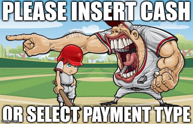 Kid getting yelled at an angry baseball coach no watermarks | PLEASE INSERT CASH; OR SELECT PAYMENT TYPE | image tagged in kid getting yelled at an angry baseball coach no watermarks | made w/ Imgflip meme maker