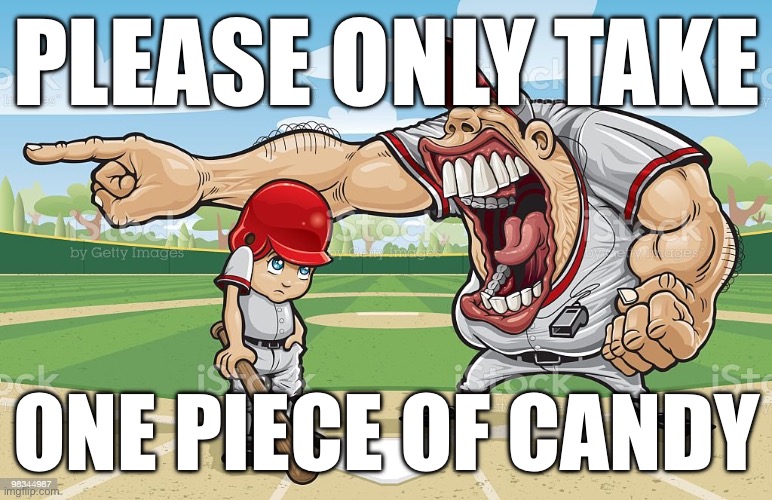 . | PLEASE ONLY TAKE; ONE PIECE OF CANDY | image tagged in baseball coach yelling at kid | made w/ Imgflip meme maker