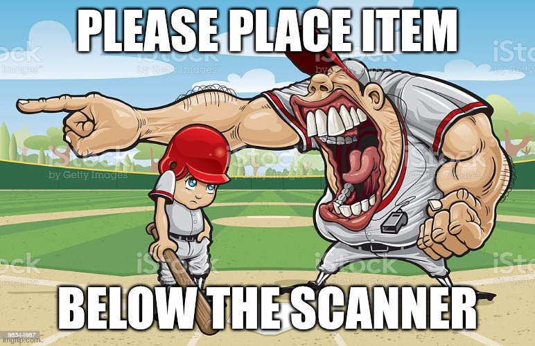 Baseball coach yelling at kid | PLEASE PLACE ITEM; BELOW THE SCANNER | image tagged in baseball coach yelling at kid | made w/ Imgflip meme maker