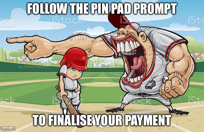 Baseball coach yelling at kid | FOLLOW THE PIN PAD PROMPT; TO FINALISE YOUR PAYMENT | image tagged in baseball coach yelling at kid | made w/ Imgflip meme maker