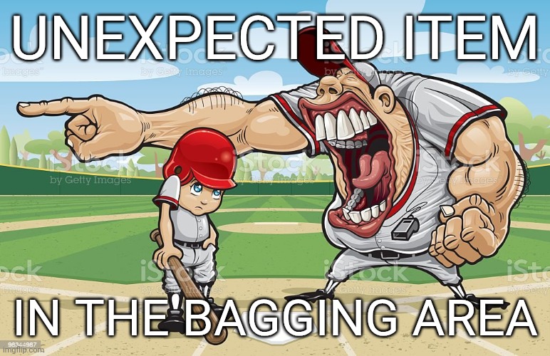 Baseball coach yelling at kid | UNEXPECTED ITEM; IN THE BAGGING AREA | image tagged in baseball coach yelling at kid | made w/ Imgflip meme maker