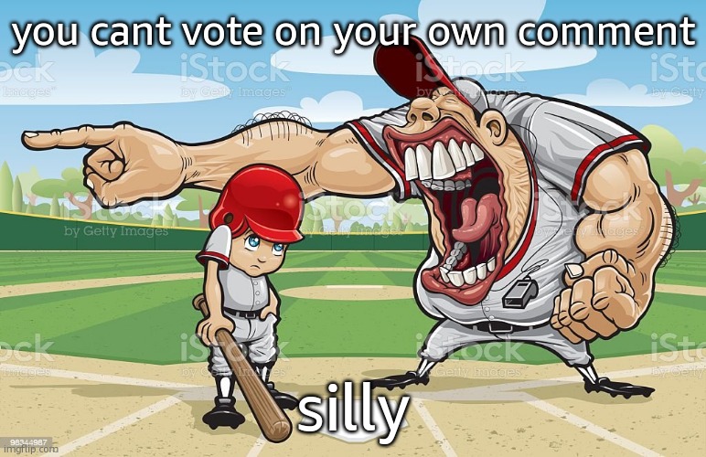 Baseball coach yelling at kid | you cant vote on your own comment; silly | image tagged in baseball coach yelling at kid | made w/ Imgflip meme maker
