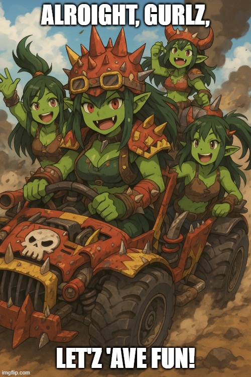 Ork girls just having fun | ALROIGHT, GURLZ, LET'Z 'AVE FUN! | image tagged in ork girls just having fun | made w/ Imgflip meme maker