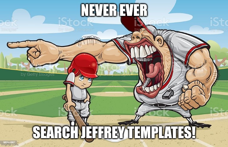 You will be offended... | NEVER EVER; SEARCH JEFFREY TEMPLATES! | image tagged in baseball coach yelling at kid | made w/ Imgflip meme maker