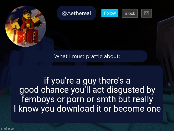 aethereal's forsaken template | if you're a guy there's a good chance you'll act disgusted by femboys or porn or smth but really I know you download it or become one | image tagged in aethereal's forsaken template | made w/ Imgflip meme maker